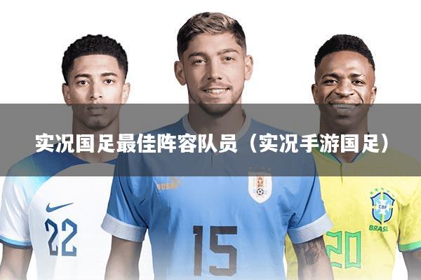 实况国足最佳阵容队员（实况手游国足）