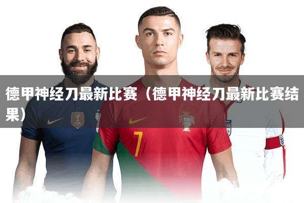 德甲神经刀最新比赛（德甲神经刀最新比赛结果）