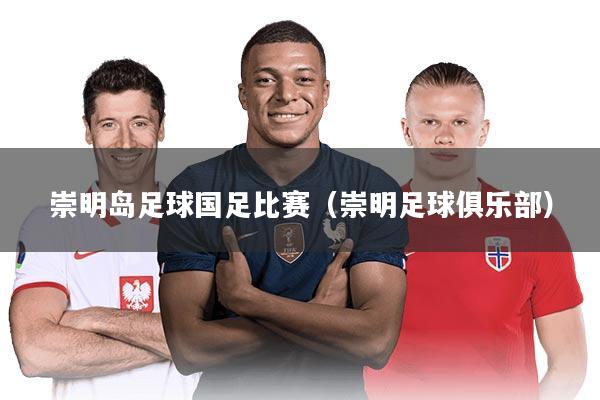 崇明岛足球国足比赛（崇明足球俱乐部）