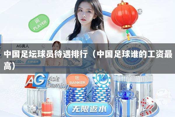 中国足坛球员待遇排行（中国足球谁的工资最高）